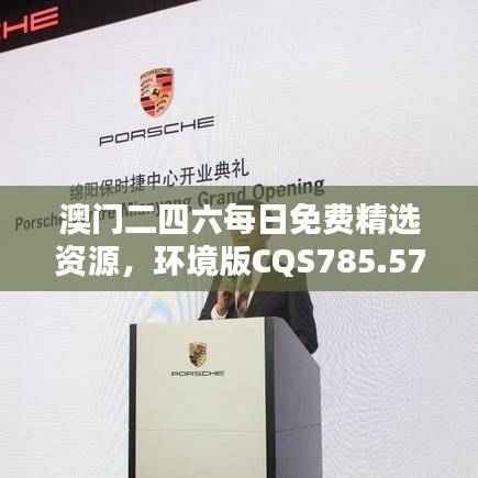 澳门二四六每日免费精选资源，环境版CQS785.57最新解答汇总