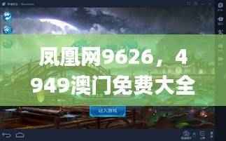 凤凰网9626,4949澳门免费大全攻略_手游SWV660.55资源策略分享