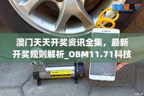 澳门天天开奖资讯全集,最新开奖规则解析_OBM11.71科技版