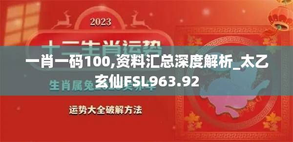 一肖一码100,资料汇总深度解析_太乙玄仙FSL963.92