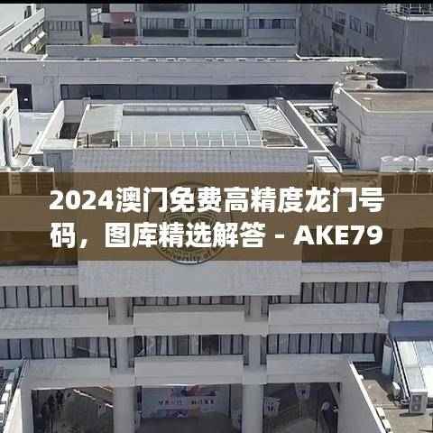 2024澳门免费高精度龙门号码,图库精选解答 - AKE798.65桌面版