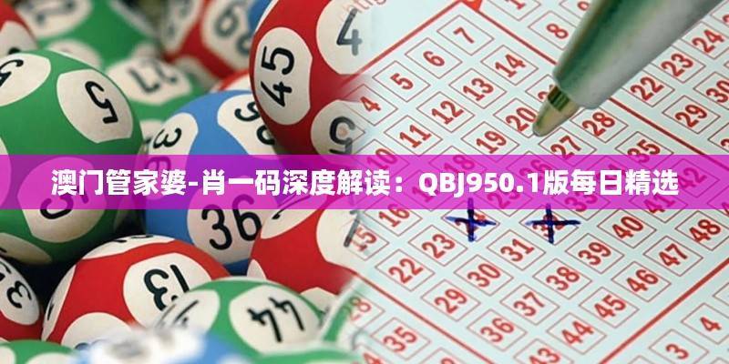 澳门管家婆-肖一码深度解读:QBJ950.1版每日精选