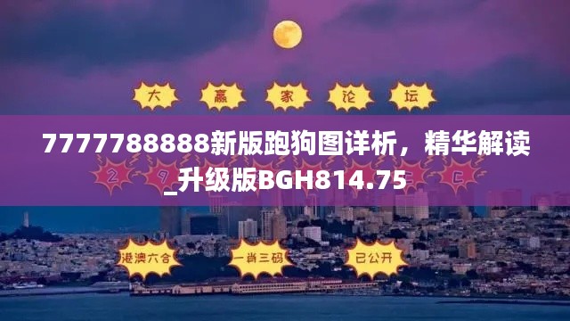 7777788888新版跑狗图详析,精华解读_升级版BGH814.75