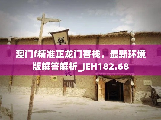 澳门f精准正龙门客栈,最新环境版解答解析_JEH182.68