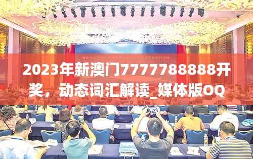 2023年新澳门7777788888开奖,动态词汇解读_媒体版OQP568.19