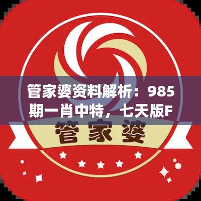 管家婆资料解析:985期一肖中特,七天版FVG38.15深度剖析