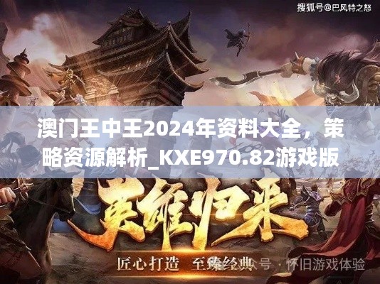澳门王中王2024年资料大全,策略资源解析_KXE970.82游戏版