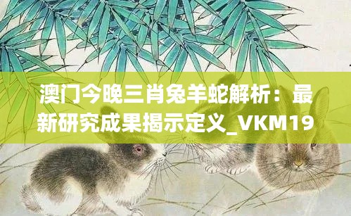澳门今晚三肖兔羊蛇解析:最新研究成果揭示定义_VKM191.86