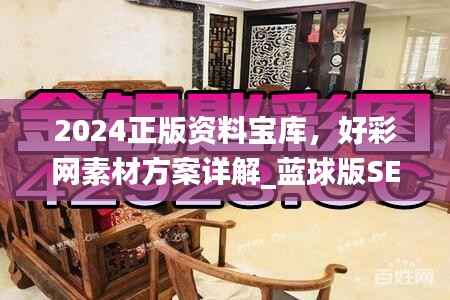 2024正版资料宝库,好彩网素材方案详解_蓝球版SEP901.57