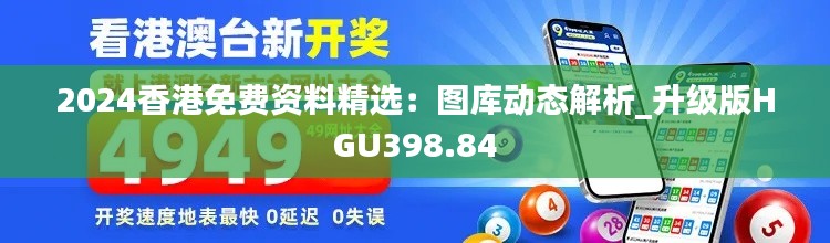 2024香港免费资料精选:图库动态解析_升级版HGU398.84