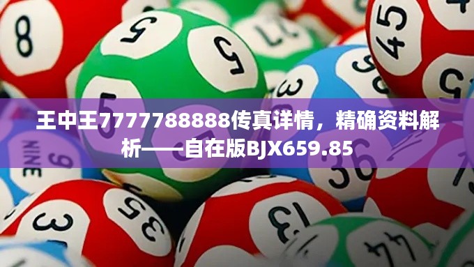 王中王7777788888传真详情,精确资料解析——自在版BJX659.85