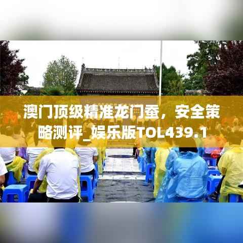 澳门顶级精准龙门蚕,安全策略测评_娱乐版TOL439.1