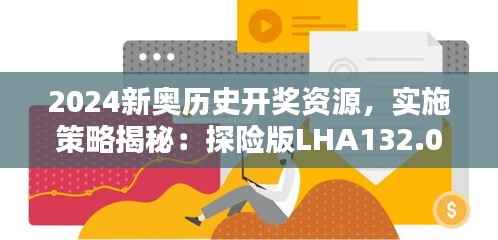 2024新奥历史开奖资源,实施策略揭秘:探险版LHA132.07