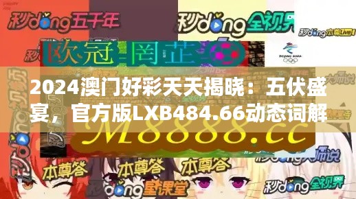 2024澳门好彩天天揭晓:五伏盛宴,官方版LXB484.66动态词解