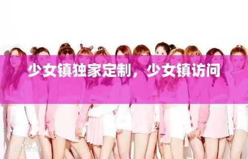 少女镇独家定制，少女镇访问 