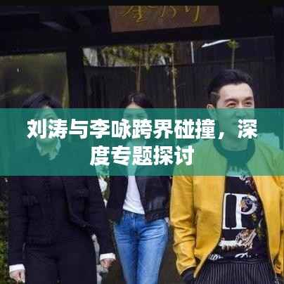 刘涛与李咏跨界碰撞，深度专题探讨