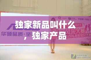 独家新品叫什么，独家产品 