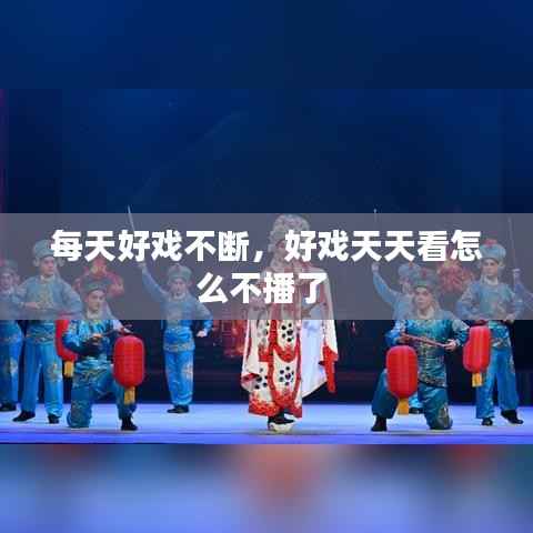 每天好戏不断，好戏天天看怎么不播了 