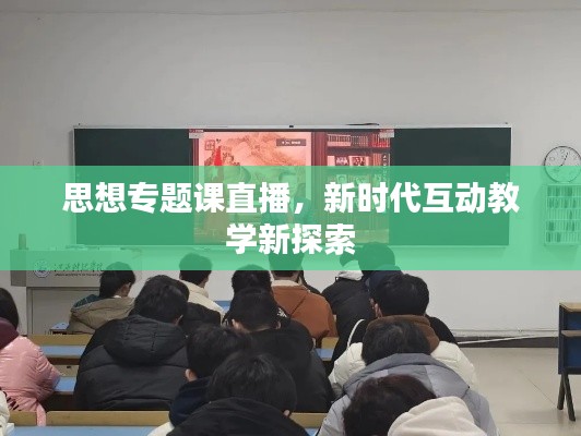 思想专题课直播，新时代互动教学新探索