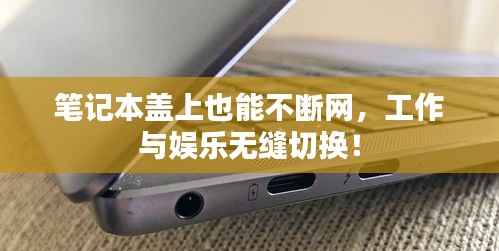 笔记本盖上也能不断网,工作与娱乐无缝切换!