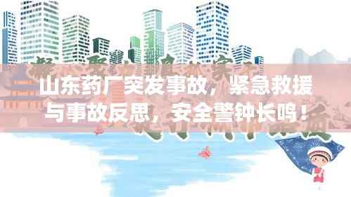 山东药厂突发事故，紧急救援与事故反思，安全警钟长鸣！