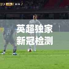 英超独家新冠检测,科技与健康完美融合,护航球员健康之路