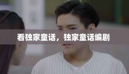 看独家童话,独家童话编剧