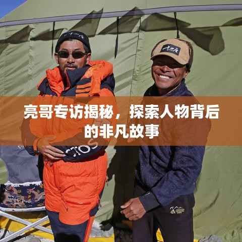 亮哥专访揭秘,探索人物背后的非凡故事