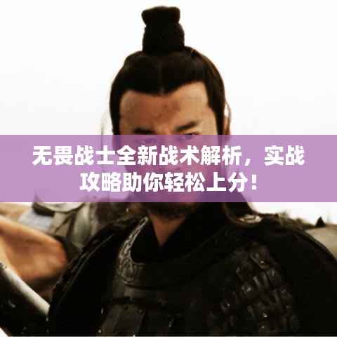 无畏战士全新战术解析,实战攻略助你轻松上分!
