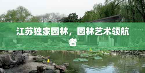 江苏独家园林，园林艺术领航者