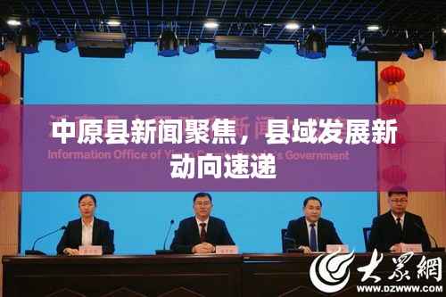 中原县新闻聚焦，县域发展新动向速递