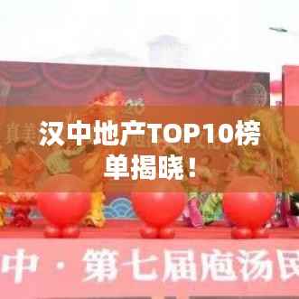 汉中地产TOP10榜单揭晓！