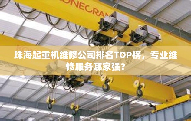 珠海起重机维修公司排名TOP榜，专业维修服务哪家强？