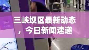 三峡坝区最新动态,今日新闻速递