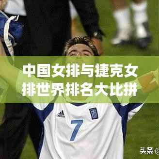 中国女排与捷克女排世界排名大比拼,实力对比揭秘!