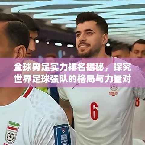 全球男足实力排名揭秘,探究世界足球强队的格局与力量对比