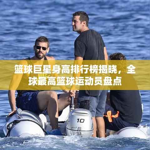 篮球巨星身高排行榜揭晓，全球最高篮球运动员盘点