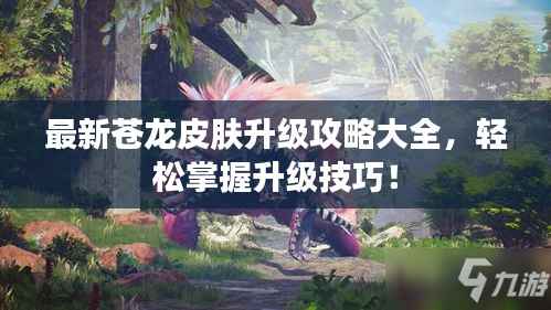 最新苍龙皮肤升级攻略大全，轻松掌握升级技巧！