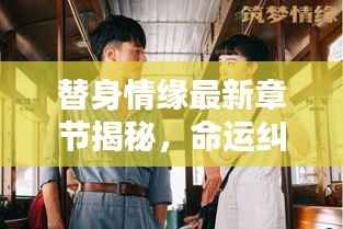 替身情缘最新章节揭秘,命运纠缠与深情碰撞