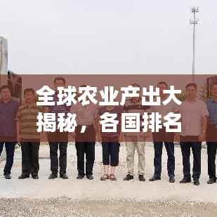 全球农业产出大揭秘,各国排名榜单揭晓!