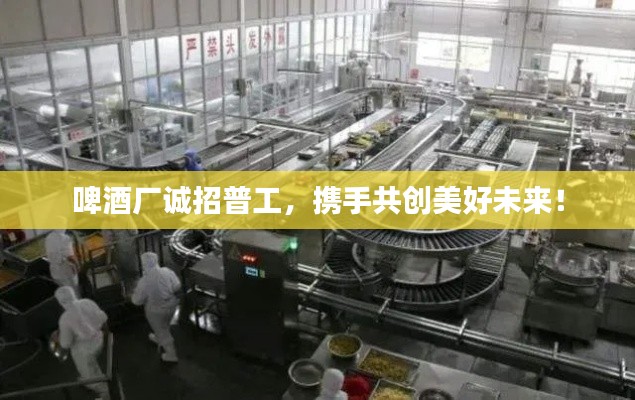 啤酒厂诚招普工，携手共创美好未来！