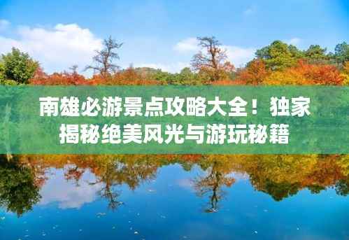 南雄必游景点攻略大全!独家揭秘绝美风光与游玩秘籍
