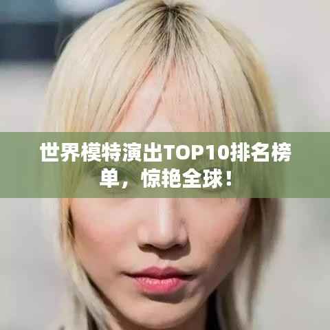 世界模特演出TOP10排名榜单,惊艳全球!