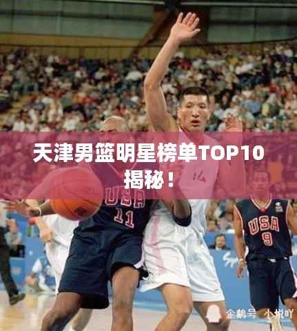 天津男篮明星榜单TOP10揭秘！