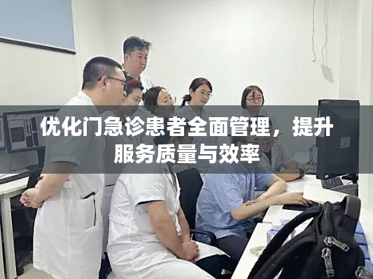 优化门急诊患者全面管理,提升服务质量与效率