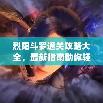 烈阳斗罗通关攻略大全,最新指南助你轻松登顶!