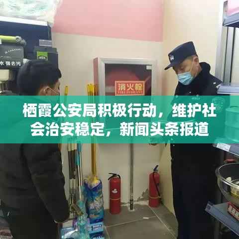 栖霞公安局积极行动,维护社会治安稳定,新闻头条报道