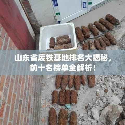 山东省废铁基地排名大揭秘,前十名榜单全解析!