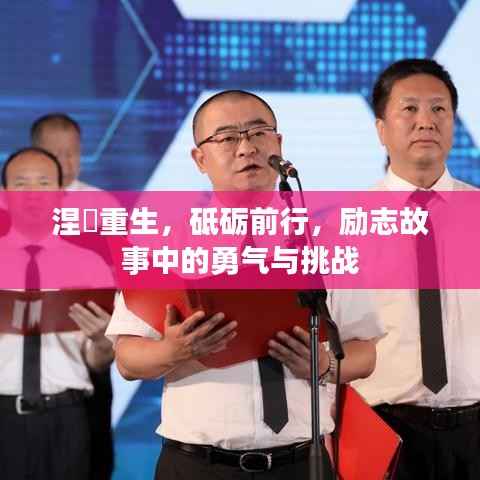 涅槃重生,砥砺前行,励志故事中的勇气与挑战