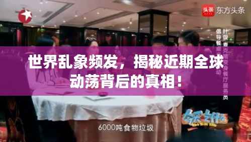 世界乱象频发,揭秘近期全球动荡背后的真相!